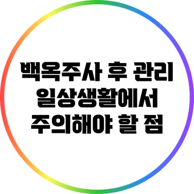 백옥주사 후 관리: 일상생활에서 주의해야 할 점