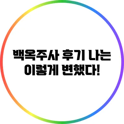 백옥주사 후기: 나는 이렇게 변했다!