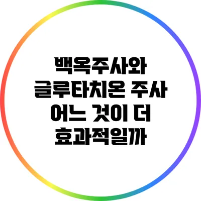 백옥주사와 글루타치온 주사: 어느 것이 더 효과적일까?
