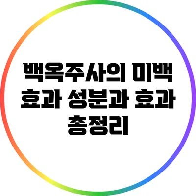 백옥주사의 미백 효과: 성분과 효과 총정리