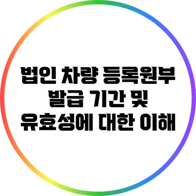 법인 차량 등록원부 발급: 기간 및 유효성에 대한 이해