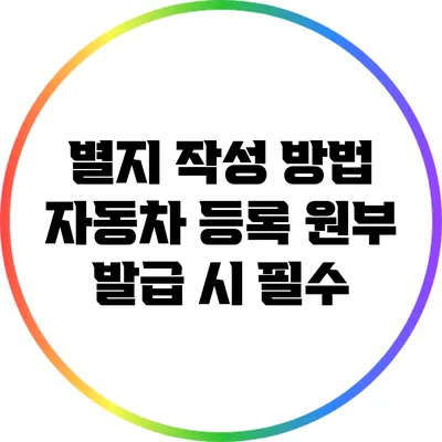 별지 작성 방법: 자동차 등록 원부 발급 시 필수