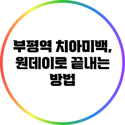 부평역 치아미백, 원데이로 끝내는 방법