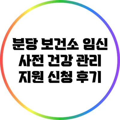 분당 보건소 임신 사전 건강 관리 지원 신청 후기