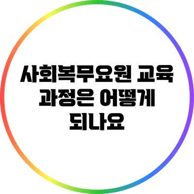사회복무요원 교육 과정은 어떻게 되나요?