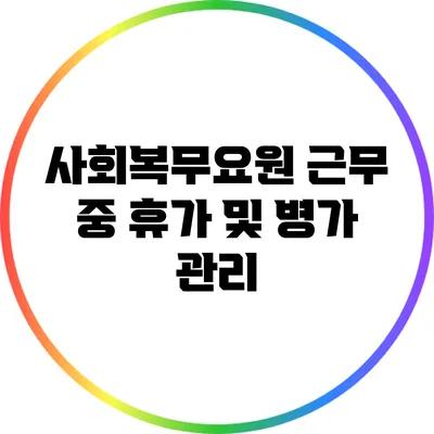 사회복무요원 근무 중 휴가 및 병가 관리