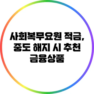 사회복무요원 적금, 중도 해지 시 추천 금융상품