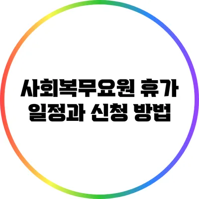 사회복무요원 휴가 일정과 신청 방법