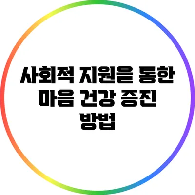 사회적 지원을 통한 마음 건강 증진 방법