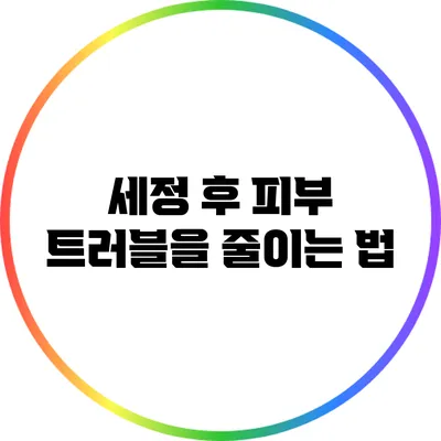 세정 후 피부 트러블을 줄이는 법
