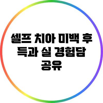 셀프 치아 미백 후 득과 실: 경험담 공유