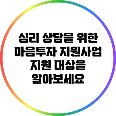 심리 상담을 위한 마음투자 지원사업 지원 대상을 알아보세요