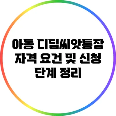 아동 디딤씨앗통장 자격 요건 및 신청 단계 정리
