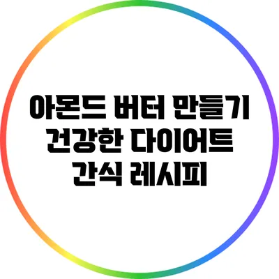 아몬드 버터 만들기: 건강한 다이어트 간식 레시피