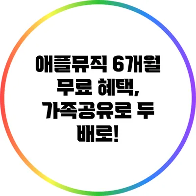 애플뮤직 6개월 무료 혜택, 가족공유로 두 배로!