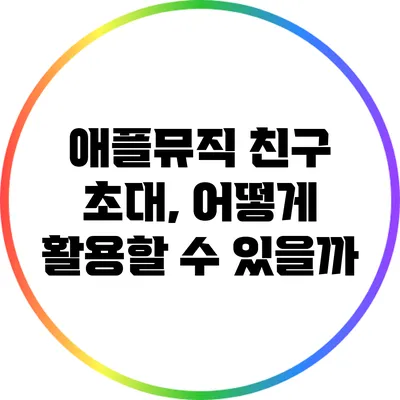 애플뮤직 친구 초대, 어떻게 활용할 수 있을까?
