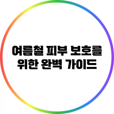 여름철 피부 보호를 위한 완벽 가이드