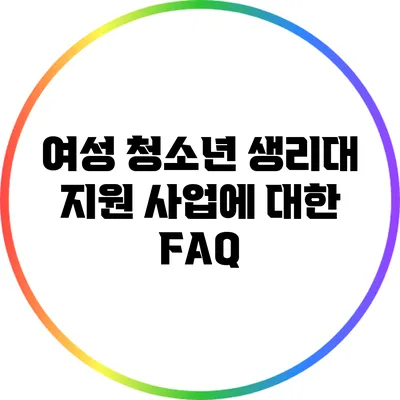 여성 청소년 생리대 지원 사업에 대한 FAQ