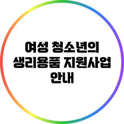 여성 청소년의 생리용품 지원사업 안내