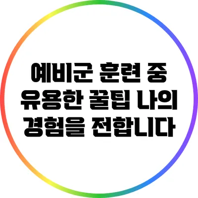 예비군 훈련 중 유용한 꿀팁 나의 경험을 전합니다