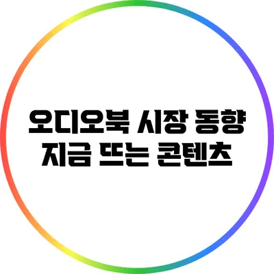 오디오북 시장 동향: 지금 뜨는 콘텐츠