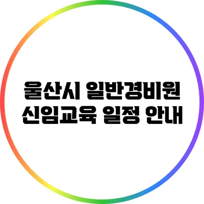 울산시 일반경비원 신임교육 일정 안내