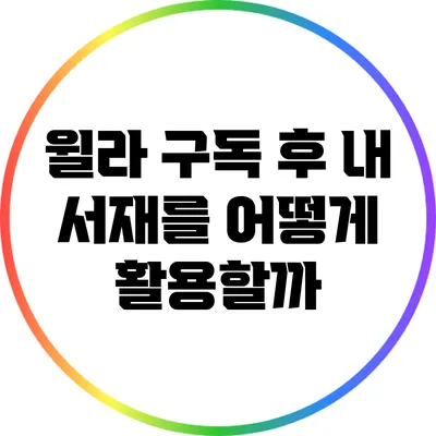 윌라 구독 후 내 서재를 어떻게 활용할까?