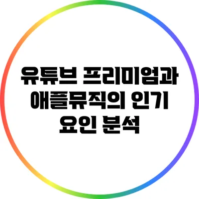 유튜브 프리미엄과 애플뮤직의 인기 요인 분석