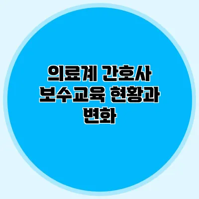 의료계 간호사 보수교육 현황과 변화