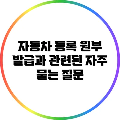 자동차 등록 원부 발급과 관련된 자주 묻는 질문