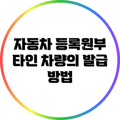 자동차 등록원부: 타인 차량의 발급 방법