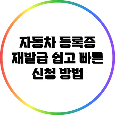 자동차 등록증 재발급: 쉽고 빠른 신청 방법
