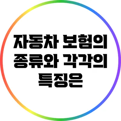 자동차 보험의 종류와 각각의 특징은?