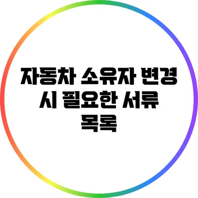 자동차 소유자 변경 시 필요한 서류 목록