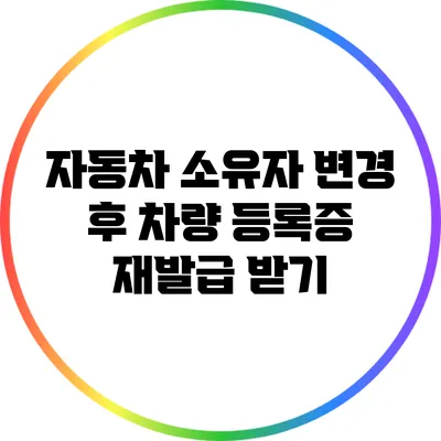 자동차 소유자 변경 후 차량 등록증 재발급 받기
