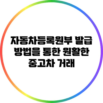 자동차등록원부 발급 방법을 통한 원활한 중고차 거래