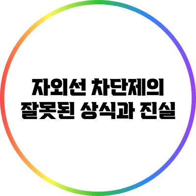 자외선 차단제의 잘못된 상식과 진실