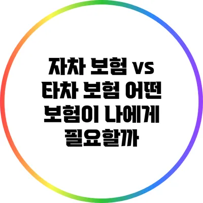 자차 보험 vs 타차 보험: 어떤 보험이 나에게 필요할까?