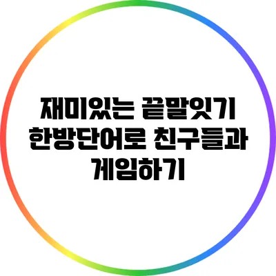 재미있는 끝말잇기 한방단어로 친구들과 게임하기