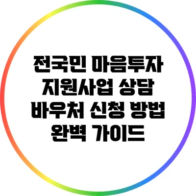 전국민 마음투자 지원사업: 상담 바우처 신청 방법 완벽 가이드