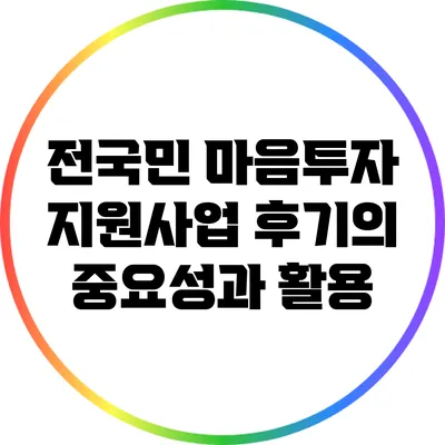 전국민 마음투자 지원사업 후기의 중요성과 활용