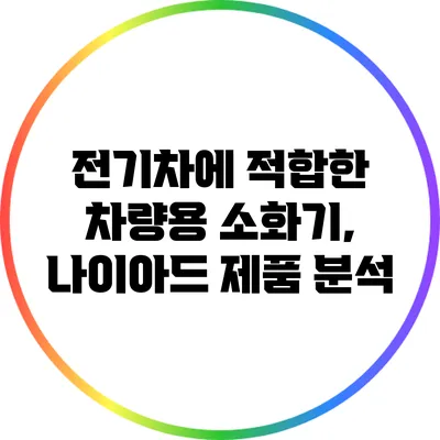 전기차에 적합한 차량용 소화기, 나이아드 제품 분석