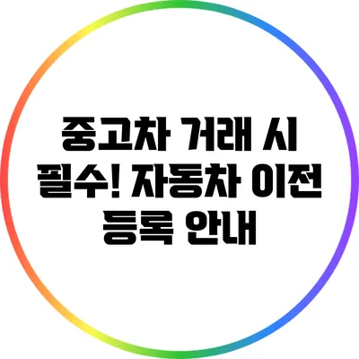 중고차 거래 시 필수! 자동차 이전 등록 안내