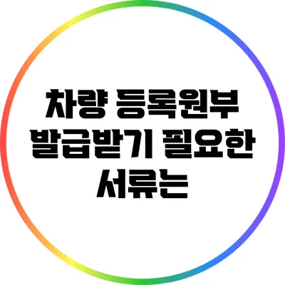 차량 등록원부 발급받기: 필요한 서류는?