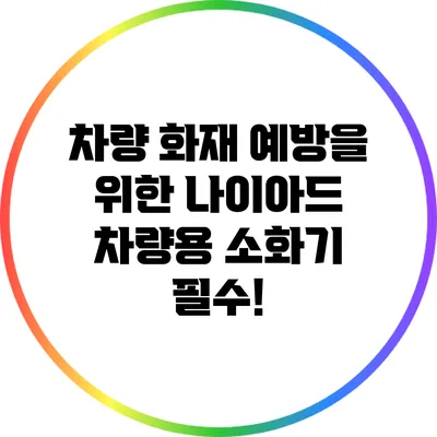 차량 화재 예방을 위한 나이아드 차량용 소화기 필수!