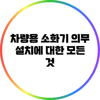 차량용 소화기 의무 설치에 대한 모든 것