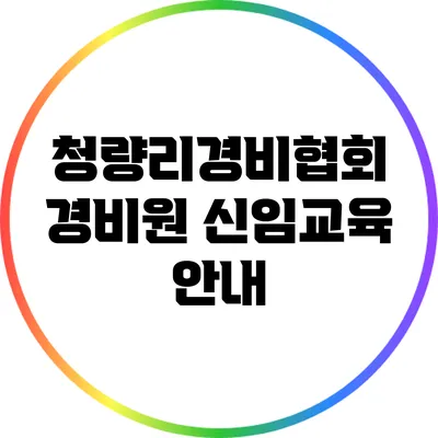 청량리경비협회 경비원 신임교육 안내