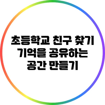 초등학교 친구 찾기: 기억을 공유하는 공간 만들기
