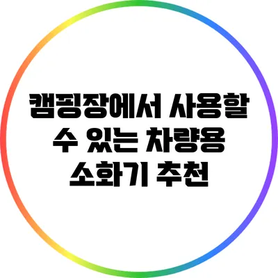 캠핑장에서 사용할 수 있는 차량용 소화기 추천