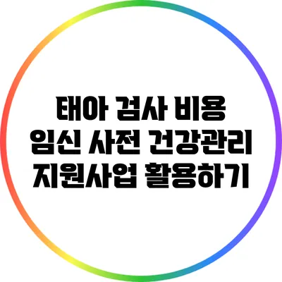 태아 검사 비용 임신 사전 건강관리 지원사업 활용하기